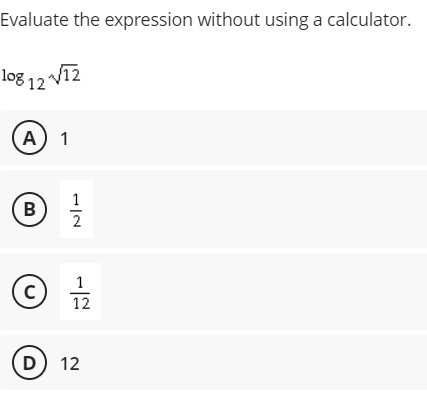 Evaluate the expression without using a calculator.
log 12 Vī2
A) 1
1
B
1
12
D) 12
