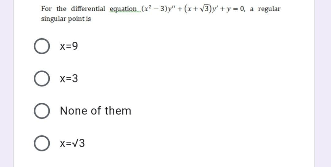 For the differential equation (x2 – 3)y" + (x+ V3)y' + y = 0,
singular point is
a regular
X=9
x=3
None of them
X=V3
