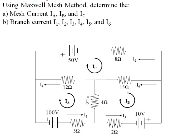 Using Maxwell Mesh Method, determine the:
a) Mesh Current IA, IB, and Ic
b) Branch current 1₁, 12, 13, 14, 15, and 16
14+
100V
+
Hilt
50V
www
1292
→ I₁
141 |₁| + WWW
592
Ic
www
492
ww
852
www
1592
www
292
IB
13
1₂.
16+
10V
4|1| +