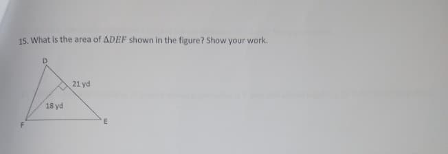 15. What is the area of ADEF shown in the figure? Show your work.
21 yd
18 yd
E
