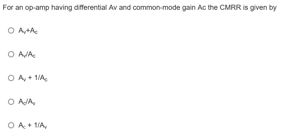 For an op-amp having differential Av and common-mode gain Ac the CMRR is given by
O Ay+Ac
O AV/Ac
O Ay + 1/A.
O AJAV
O Ac + 1/A,
