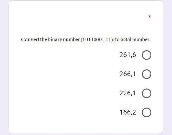 Convert the binary number (10110001.11)2 to octal number.
261,6 O
266,1 O
226,1 O
166,2 O
