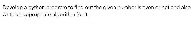 Develop a python program to find out the given number is even or not and also
write an appropriate algorithm for it.
