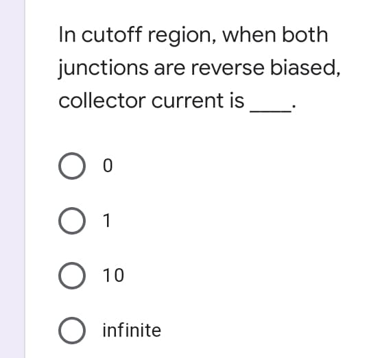 In cutoff region, when both
junctions are reverse biased,
collector current is
1
10
O infinite
