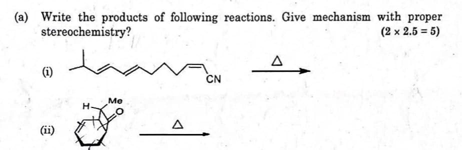 (a) Write the products of following reactions. Give mechanism with proper
stereochemistry?
(2 x 2.5 = 5)
(ii)
Me
Δ
Δ
CN