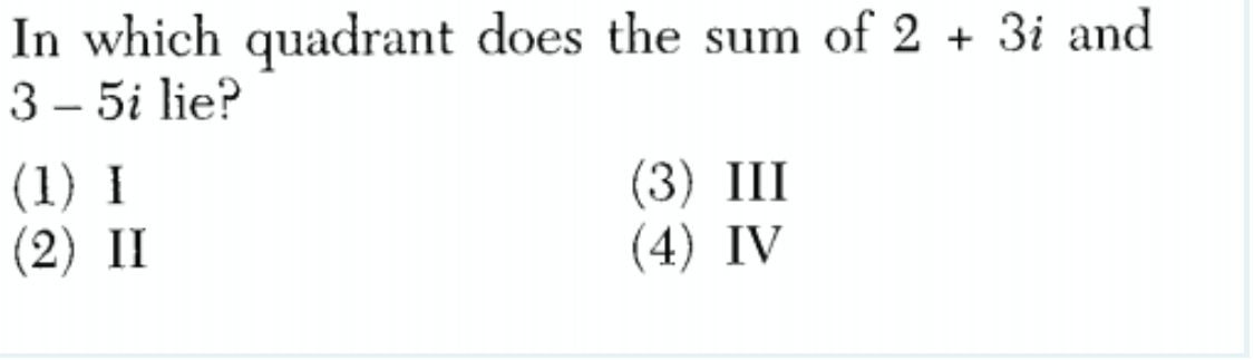 In which quadrant does the sum of 2 + 3i and
3 – 5i lie?
(1) I
(2) II
(3) III
(4) IV
