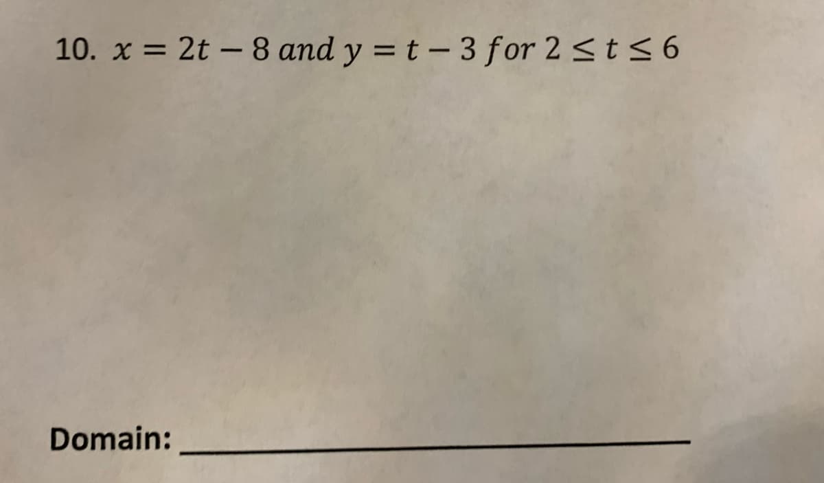 10. x = 2t – 8 and y = t – 3 for 2<t<6
Domain:
