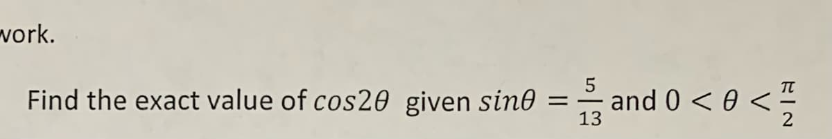 work.
5
Find the exact value of cos20 given sin0 = and 0 < 0
13
