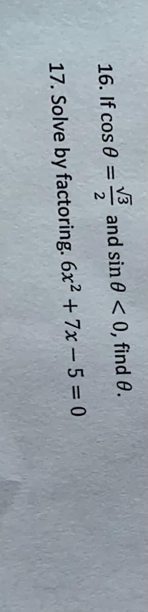 16. If cos 0 =
V3
and sin 0 < 0, find 0.
%3D
17. Solve by factoring. 6x2 + 7x – 5 = 0
