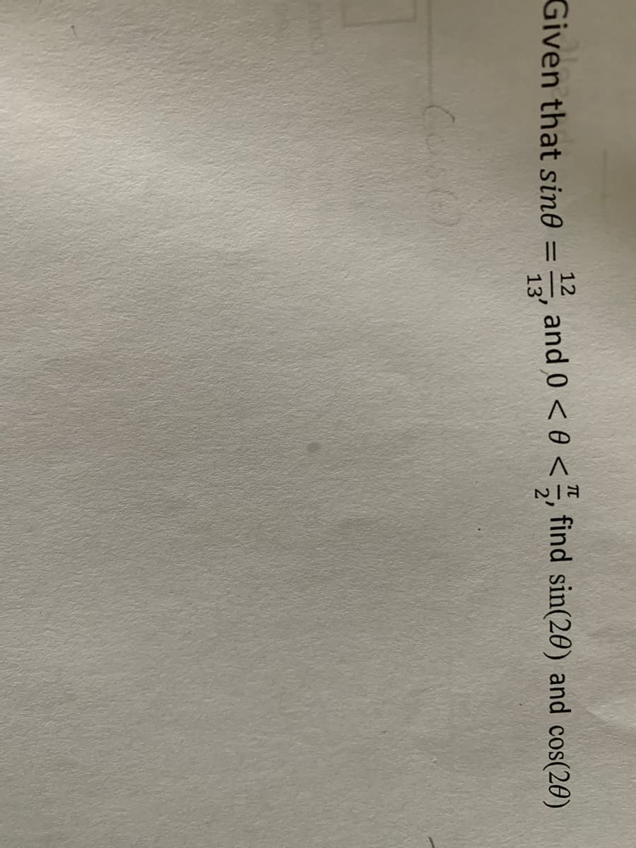 Given that sin0
12
%3D
and 0 < 0 <5, find sin(20) and cos(20)
13
