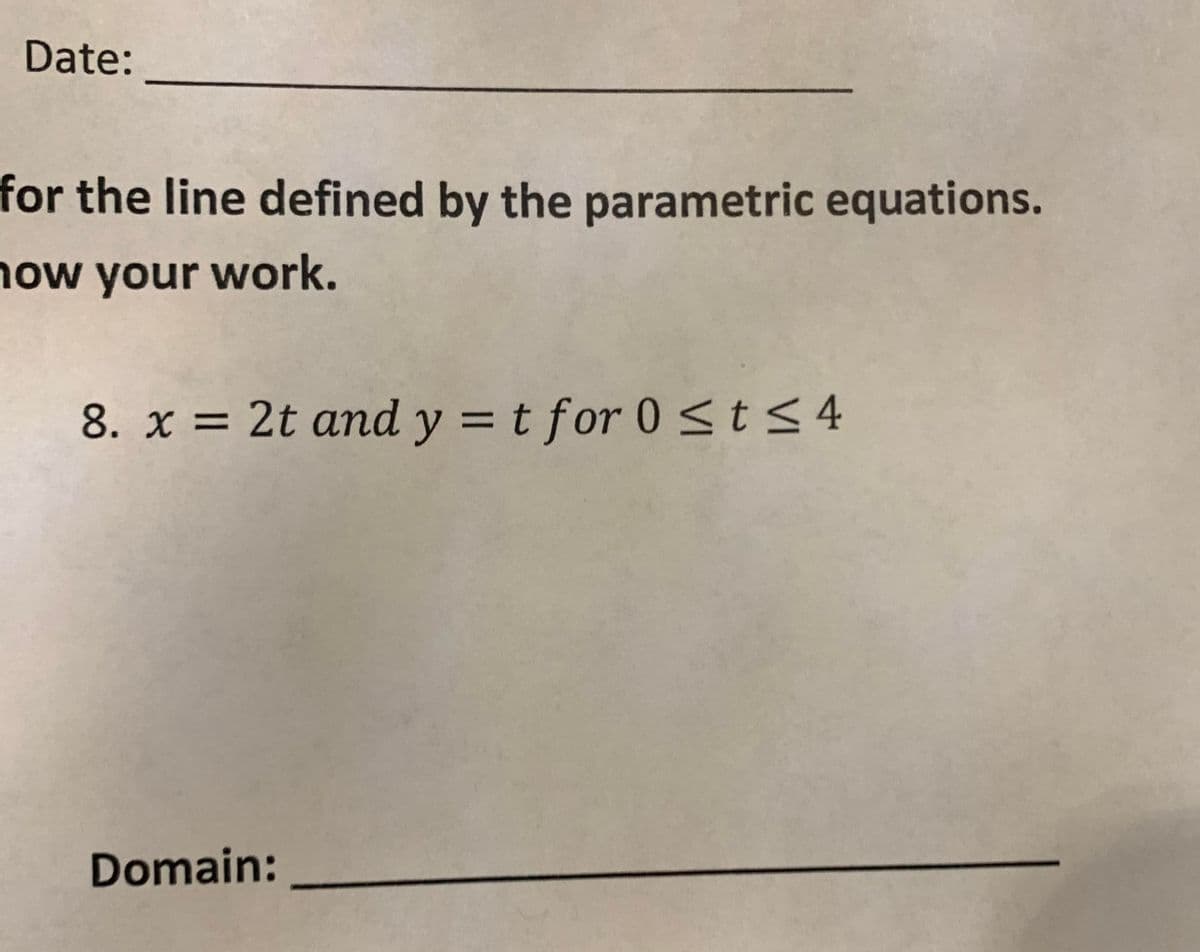 Date:
for the line defined by the parametric equations.
how your work.
8. x = 2t and y = t for 0 st<4
Domain:
