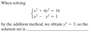 When solving
Jx² + 4y? = 16
Lx² - y? = 1
%3D
by the addition method, we obtain y² = 3, so the
solution set is
