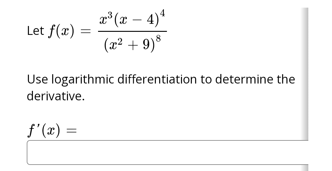Let f(x)
=
x³ (x − 4) 4
(x² + 9)8
Use logarithmic differentiation to determine the
derivative.
ƒ'(x) =