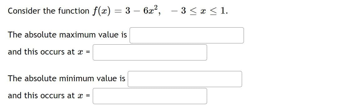 Consider the function f(x) = 3 – 6x2,
- 3 < a < 1.
The absolute maximum value is
and this occurs at x =
The absolute minimum value is
and this occurs at x =
