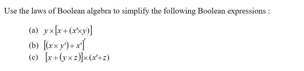 Use the laws of Boolean algebra to simplify the following Boolean expressions :
(a) yx[x+(xxy)]
(b) [(xx y')+x']
<
2)]x(x'+z)
(c) x+(yx z
