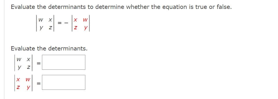 Evaluate the determinants to determine whether the equation is true or false.
W
y z
W X
y z
Evaluate the determinants.
2-
=
X W
==
=
X W
Z y