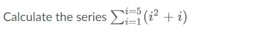 Calculate the series ΣΞ (i2 + 1)