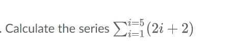 – Calculate the series Σ≡ (2i + 2)