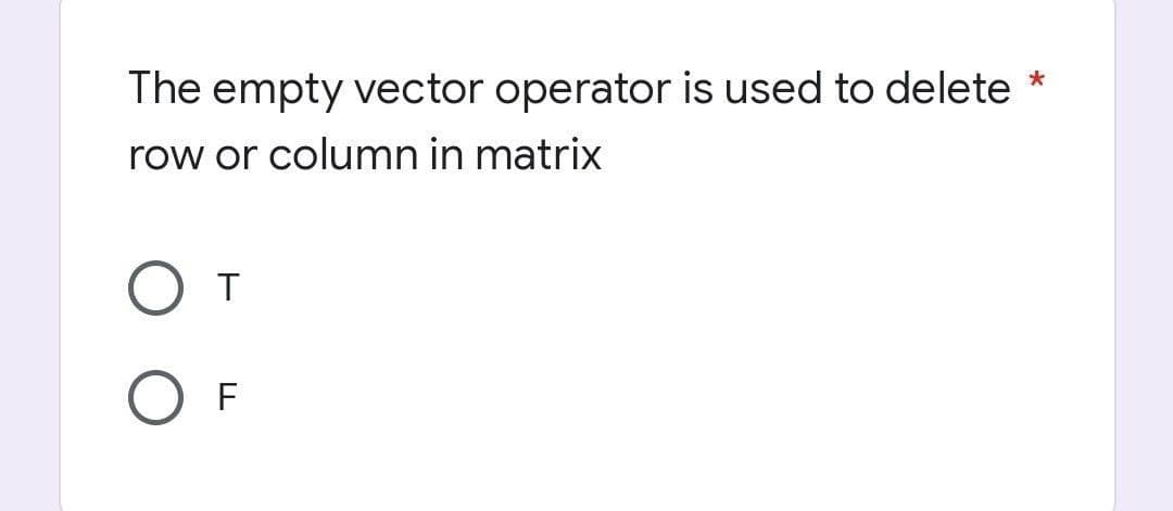 *
The empty vector operator is used to delete
row or column in matrix
O T
F