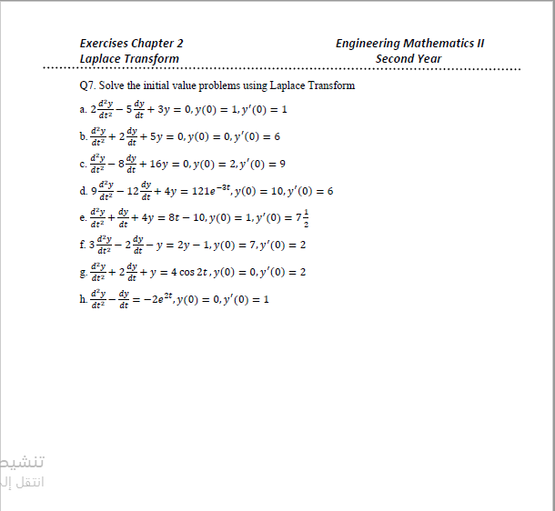 Q7. Solve the initial value problems using Laplace Transform
a. 2-5+ 3y = 0, y(0) = 1, y'(0) = 1
dra
b.+ 2+ 5y = 0, y(0) = 0, y'(0) = 6
dzy
dt
- 8 + 16y = 0, y(0) = 2, y'(0) = 9
C.
