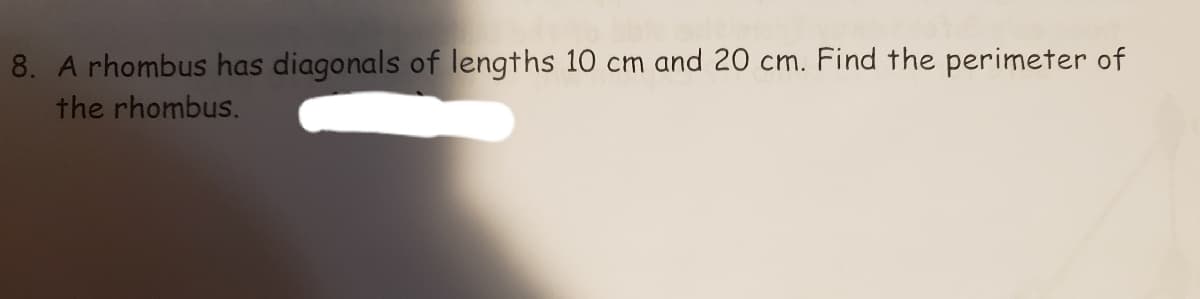 8. A rhombus has diagonals of lengths 10 cm and 20 cm. Find the perimeter of
the rhombus.
