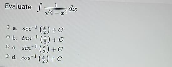 Evaluate
1
V4 – x2
O a. sec () + C
O b. tan ' (5) + C
O c. sin () +C
cos-1 (플) + C
O d.

