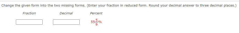 Change the given form into the two missing forms. (Enter your fraction in reduced form. Round your decimal answer to three decimal places.)
Fraction
Decimal
Percent
555%
