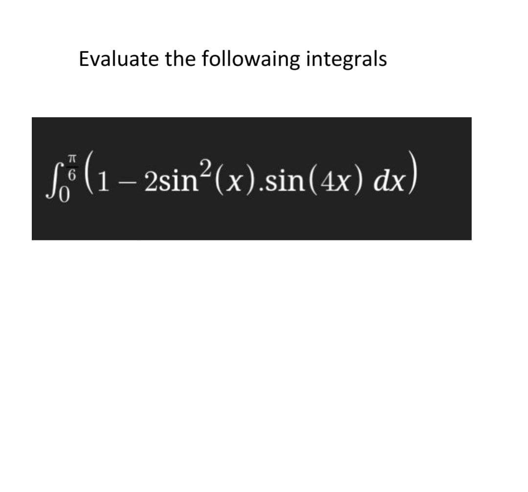 Evaluate the followaing integrals
Së(1 – )
2sin?(x).sin(4x) dx
|
