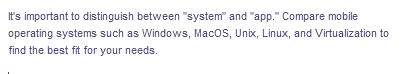 It's important to distinguish between "system" and "app." Compare mobile
operating systems such as Windows, MacOS, Unix, Linux, and Virtualization to
find the best fit for your needs.