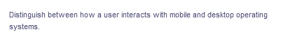 Distinguish between how a user interacts with mobile and desktop operating
systems.