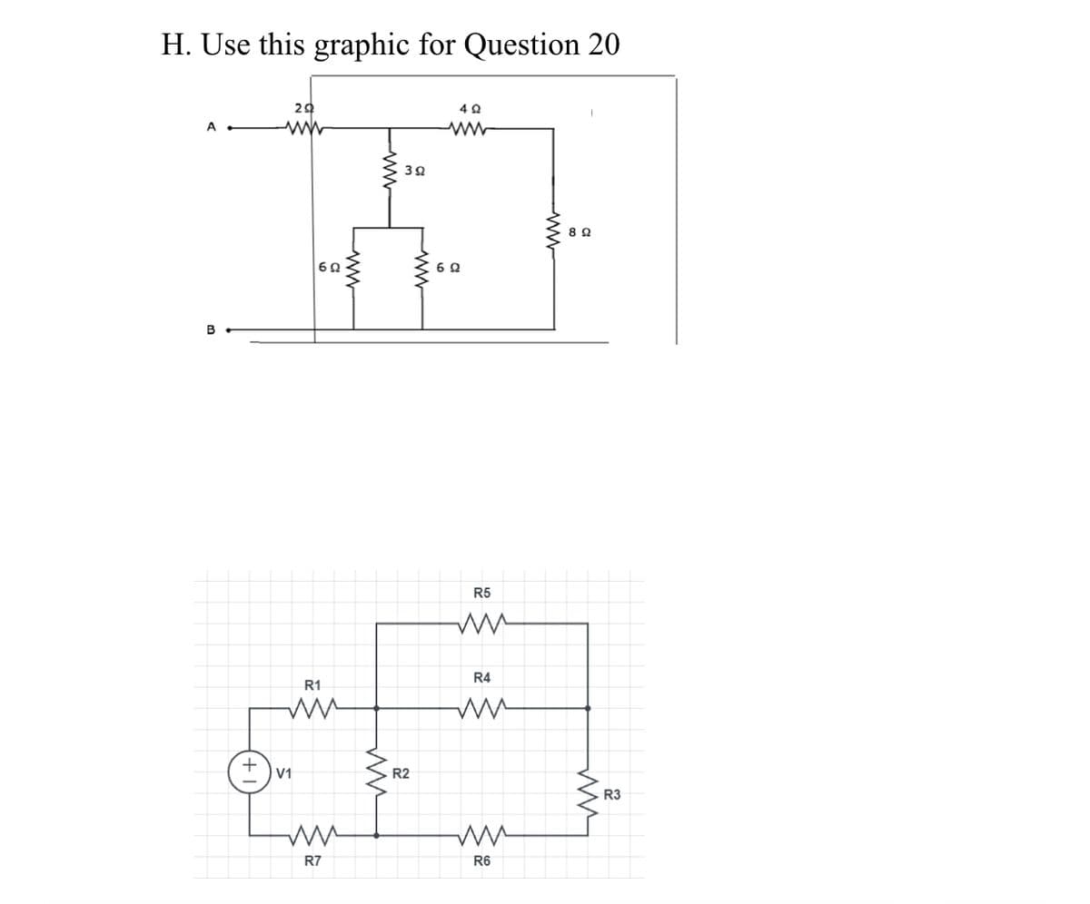 H. Use this graphic for Question 20
29
B
R5
R4
R1
V1
R2
R3
R7
R6
ww
