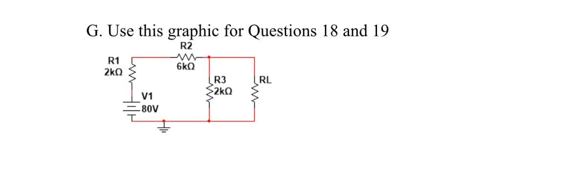 G. Use this graphic for Questions 18 and 19
R2
R1
6kQ
2kQ
R3
2kQ
RL
V1
80V
