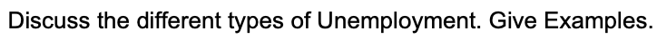 Discuss the different types of Unemployment. Give Examples.