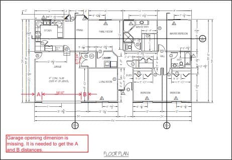 CHEN
CON SUP
OVER OF GRAAL
16:0
gl
NING
2014-0
Garage opening dimenion is
missing. It is needed to get the A
land B distances.
PRALY ROON
LANDRY
regin
A
0
FLOOR PLAN
MAD
To
ginap
€
T
A
WRON
DA
gli