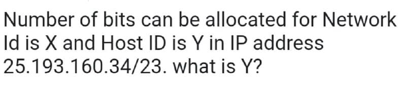 Number of bits can be allocated for Network
Id is X and Host ID is Y in IP address
25.193.160.34/23.
what is Y?