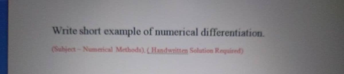 Write short example of numerical differentiation.
(Subject-Numerical Methods), (Handwritten Solution Required)
