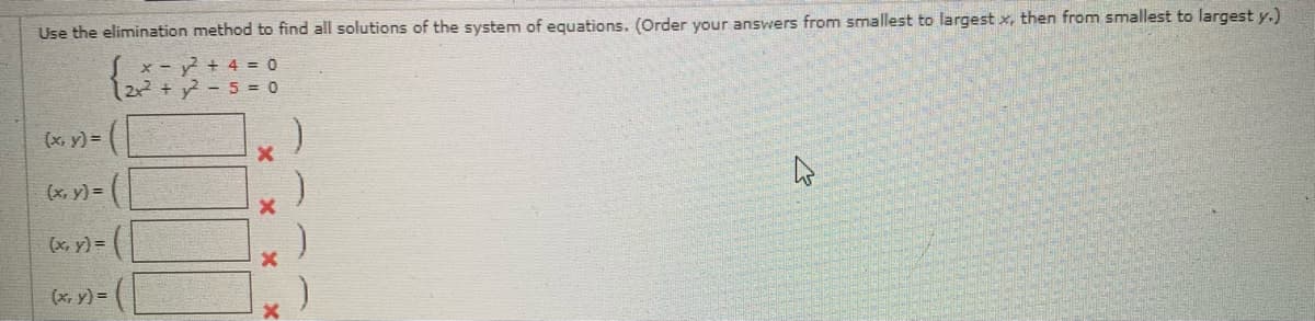 Use the elimination method to find all solutions of the system of equations. (Order your answers from smallest to largest x, then from smallest to largest y.)
x - + 4 = 0
2x + y - 5 = 0
(x, y) = (
(x, y) = (
(x, y) =
(*, y) = (
