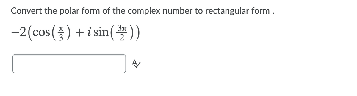 Convert the polar form of the complex number to rectangular form .
-2(cos() + i sin(*
3
