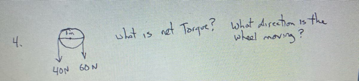 net Torque? what direction is the
wheel moving
4.
what
is
4ON 60 N
