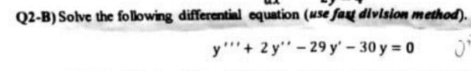 Q2-B) Solve the following differential equation (use fag division method).
y'+ 2 y"- 29 y' - 30 y = 0
