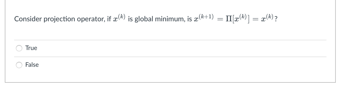 Consider projection operator, if x() is global minimum, is x(k+1)
=
True
False
II[x(k)] = x(k) ?