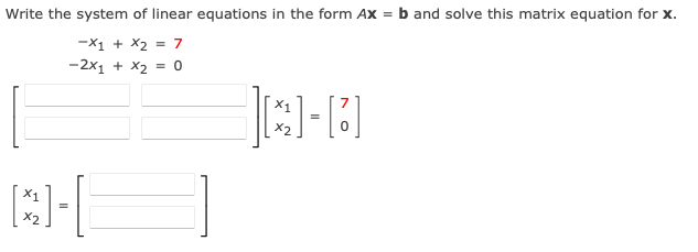 Write the system of linear equations in the form AX = b and solve this matrix equation for x.
-X1 + x2 = 7
-2x1 + x2 = 0
BH
Q-0
=
x2