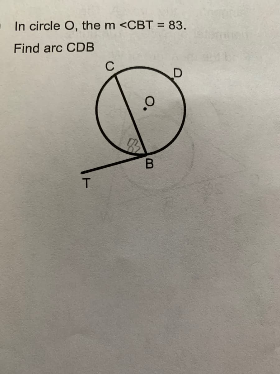 In circle O, the m <CBT = 83.
Find arc CDB
C
B.
T.
