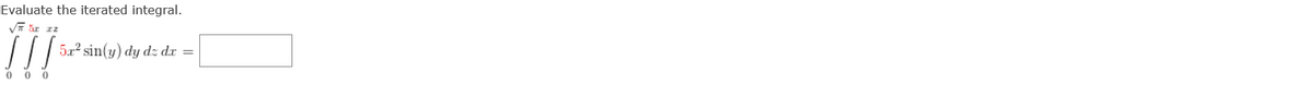 Evaluate the iterated integral.
!!!
5x2 sin(y) dy dz dr
=
0 0
