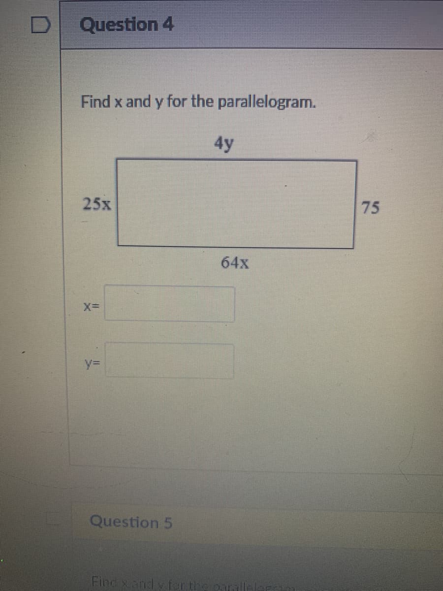 Question 4
Find x and y for the parallelogram.
4y
25x
75
64х
EX3D
%3D
Question 5
Fine xand y fon th
