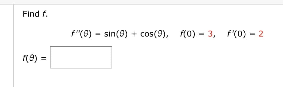 Find f.
f(0) =
=
f"(0) = sin(0) + cos(8), f(0) = 3, f'(0) = 2