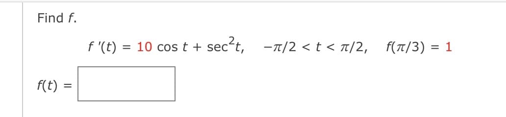 Find f.
f(t)
f'(t) = 10 cos t +
sec²t, -π/2 < t < π/2₁
f(π/3) = 1