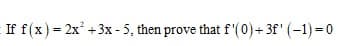If f(x) = 2x +3x - 5, then prove that f'(0)+ 3f' (-1) = 0
%3D
