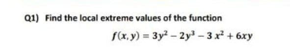 Q1) Find the local extreme values of the function
f(x, y) = 3y? - 2y – 3 x? + 6xy
