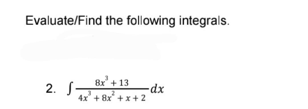 Evaluate/Find the following integrals.
+ 13
2. S
3
2
4x + 8x + x + 2

